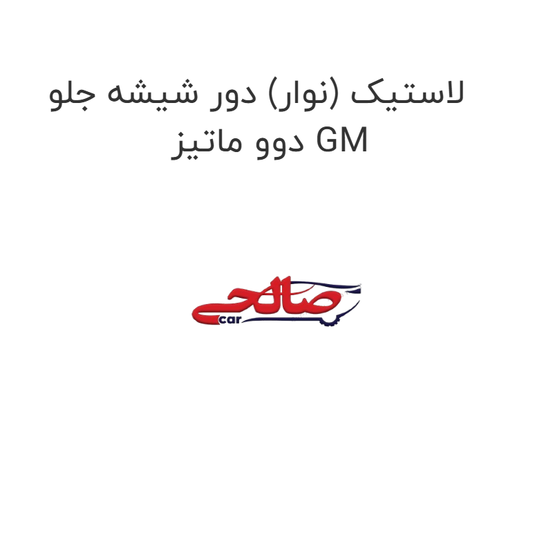 product-image-17203-1752771677 لاستیک (نوار) دور شیشه جلو دوو ماتیز GM